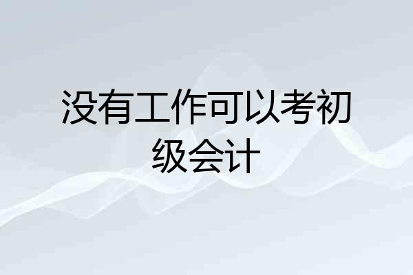 没有工作可以考初级会计