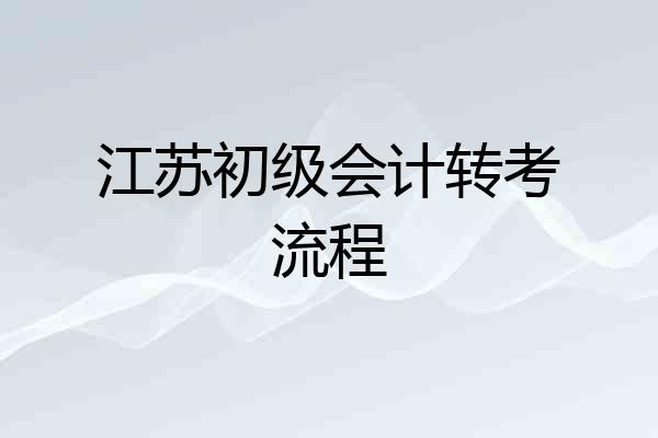 江苏初级会计转考流程