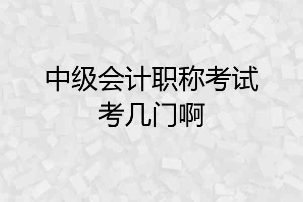 中级会计职称考试考几门啊