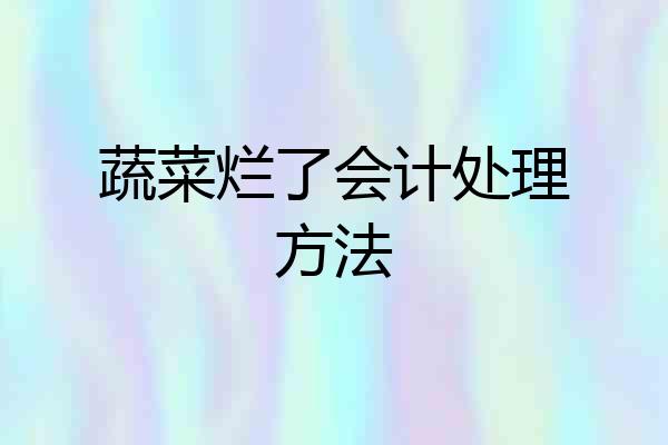 蔬菜烂了会计处理方法