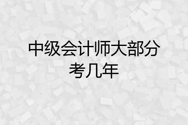 中级会计师大部分考几年