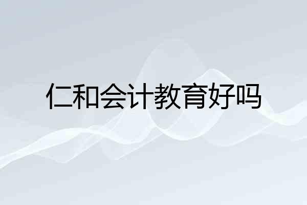 仁和会计教育好吗