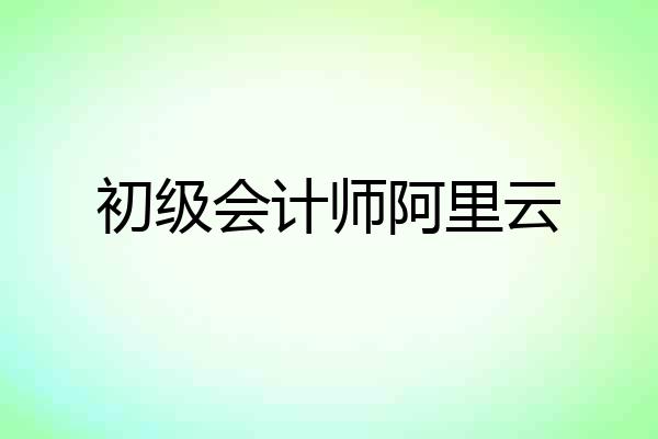 初级会计师阿里云