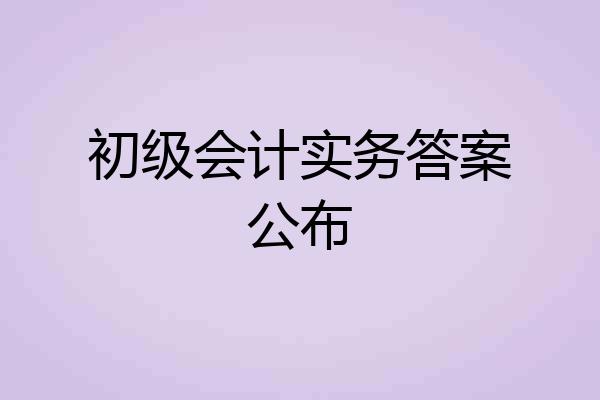 初级会计实务答案公布