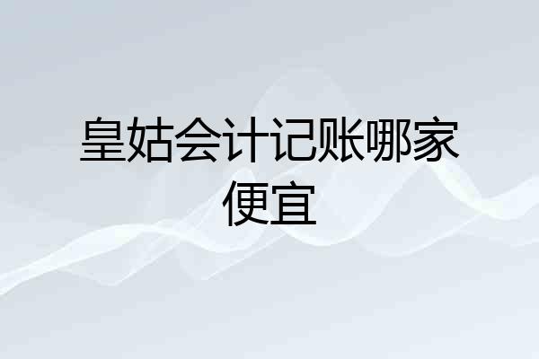 皇姑会计记账哪家便宜