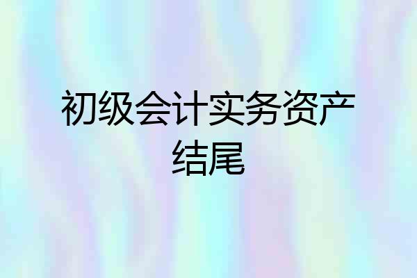 初级会计实务资产结尾
