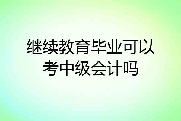 继续教育毕业可以考中级会计吗