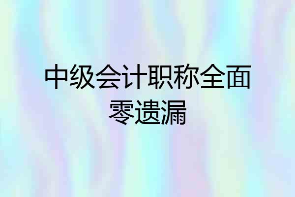 中级会计职称全面零遗漏