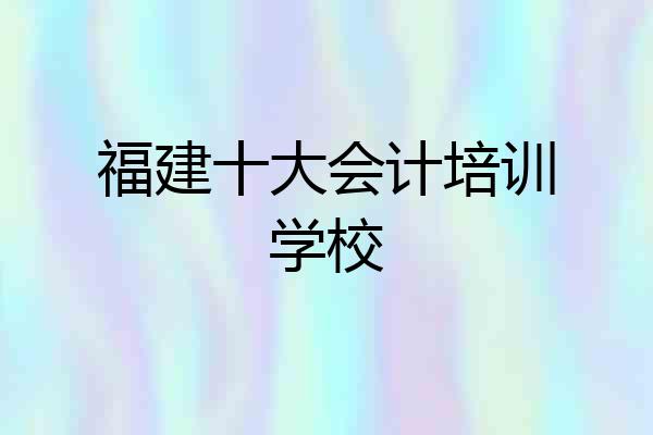 福建十大会计培训学校