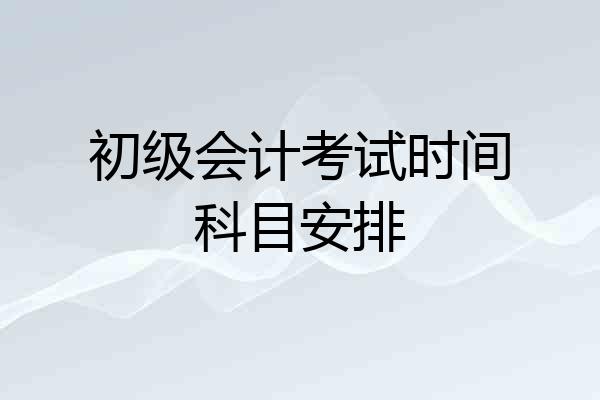 初级会计考试时间科目安排