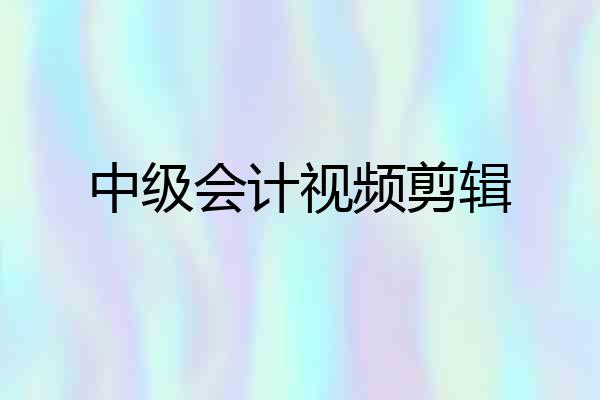 中级会计视频剪辑