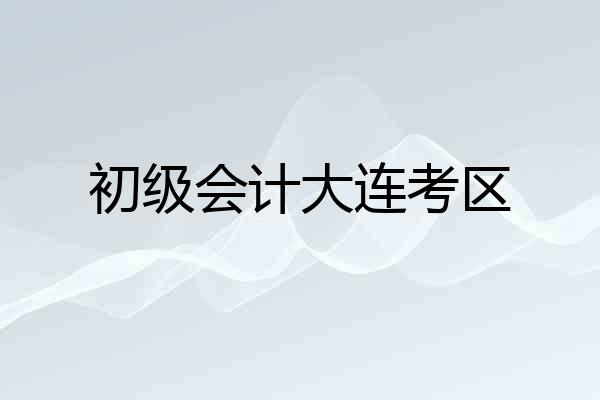 初级会计大连考区