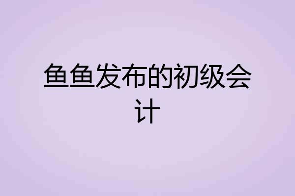 鱼鱼发布的初级会计