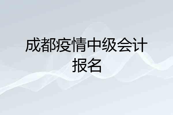 成都疫情中级会计报名