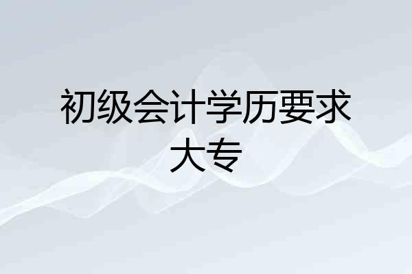 初级会计学历要求大专