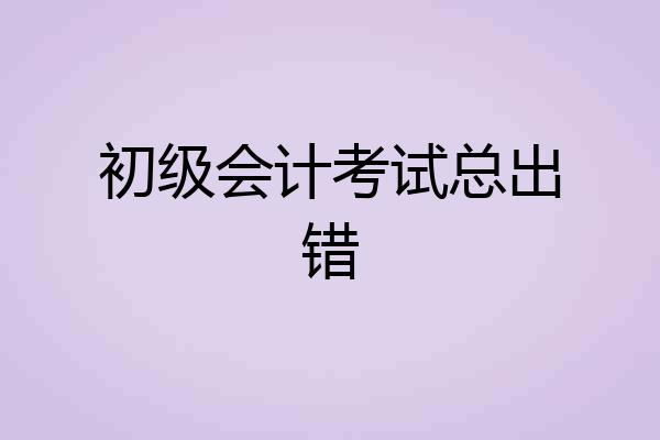 初级会计考试总出错
