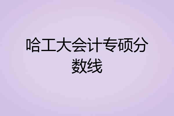 哈工大会计专硕分数线