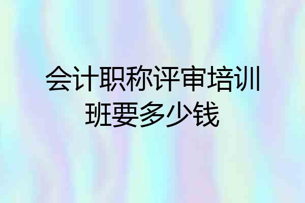 会计职称评审培训班要多少钱