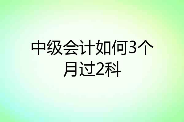 中级会计如何3个月过2科