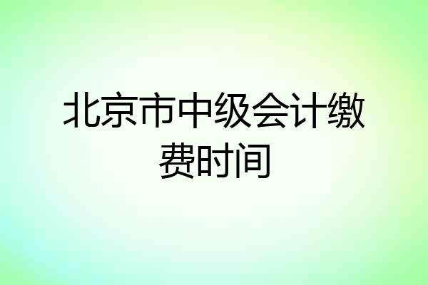 北京市中级会计缴费时间