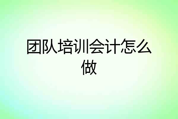 团队培训会计怎么做
