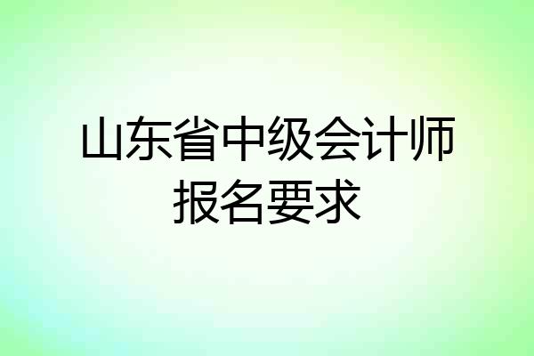 山东省中级会计师报名要求