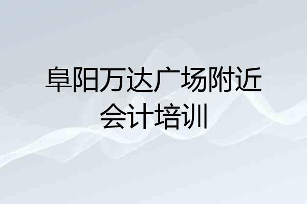 阜阳万达广场附近会计培训