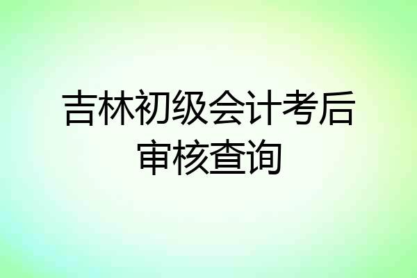 吉林初级会计考后审核查询