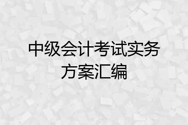 中级会计考试实务方案汇编
