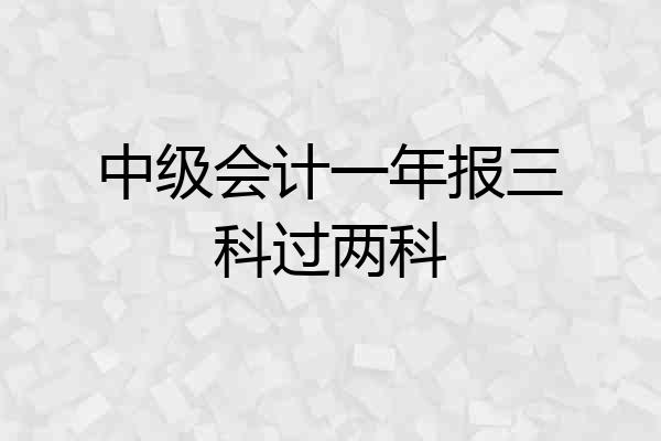 中级会计一年报三科过两科