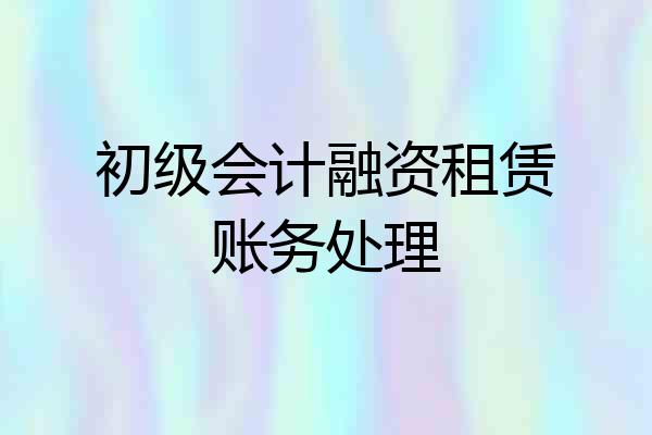 初级会计融资租赁账务处理