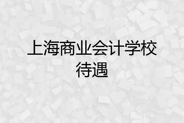 上海商业会计学校待遇