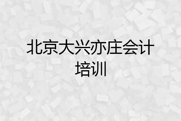 北京大兴亦庄会计培训