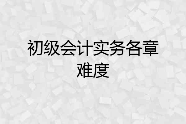 初级会计实务各章难度