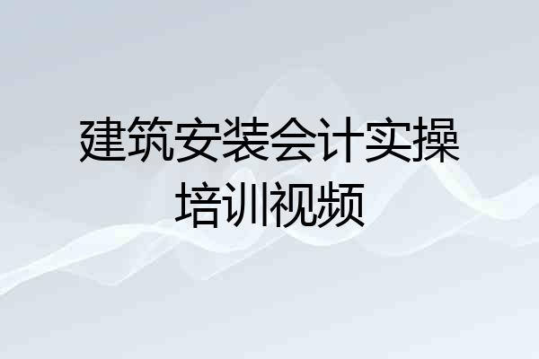 建筑安装会计实操培训视频