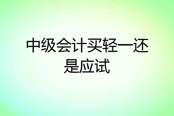 中级会计买轻一还是应试