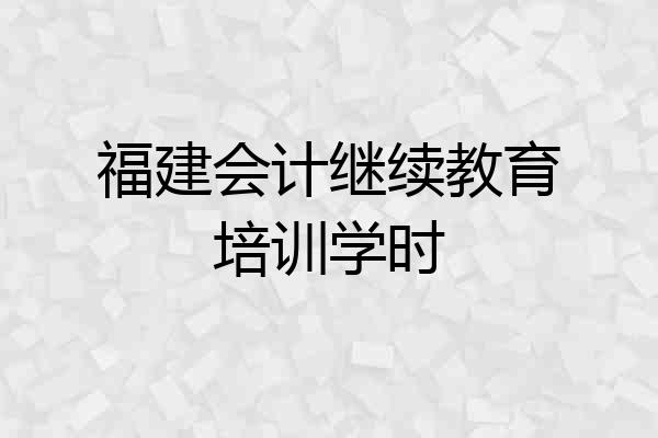 福建会计继续教育培训学时