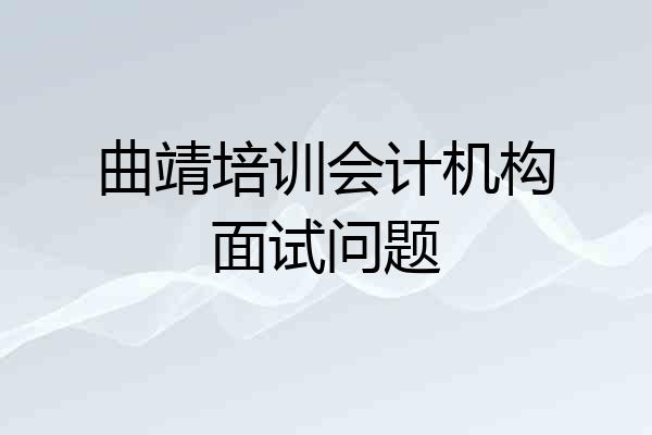曲靖培训会计机构面试问题