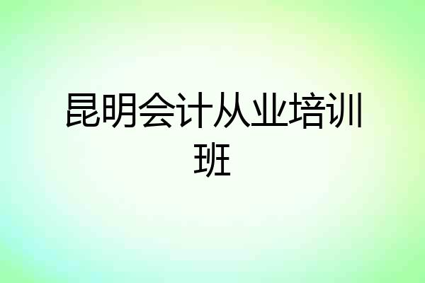 昆明会计从业培训班