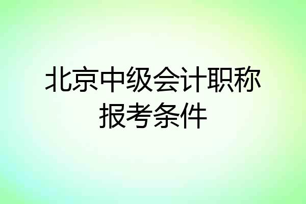 北京中级会计职称报考条件