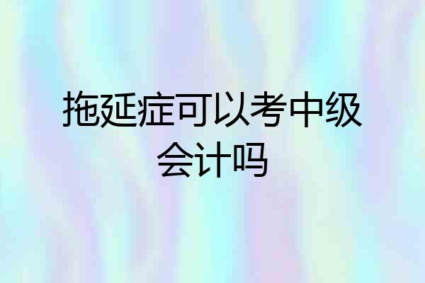 拖延症可以考中级会计吗
