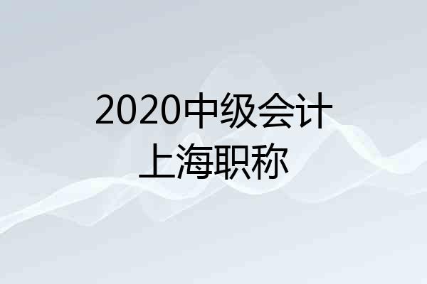 2020中级会计上海职称
