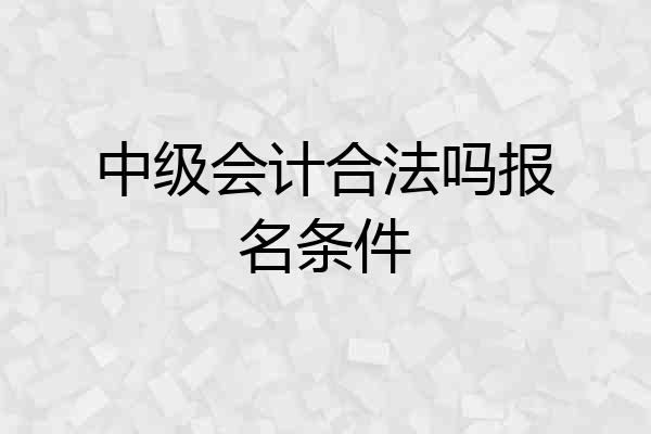 中级会计合法吗报名条件