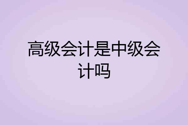 高级会计是中级会计吗