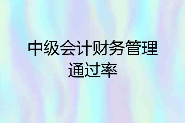 中级会计财务管理通过率