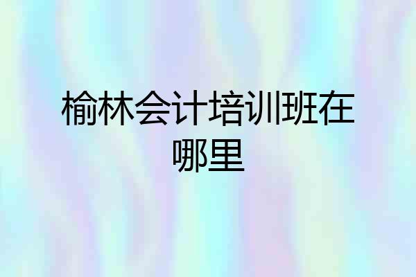 榆林会计培训班在哪里