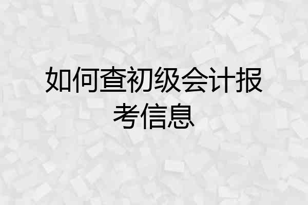 如何查初级会计报考信息