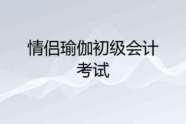 情侣瑜伽初级会计考试