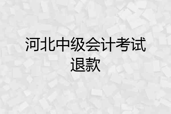 河北中级会计考试退款