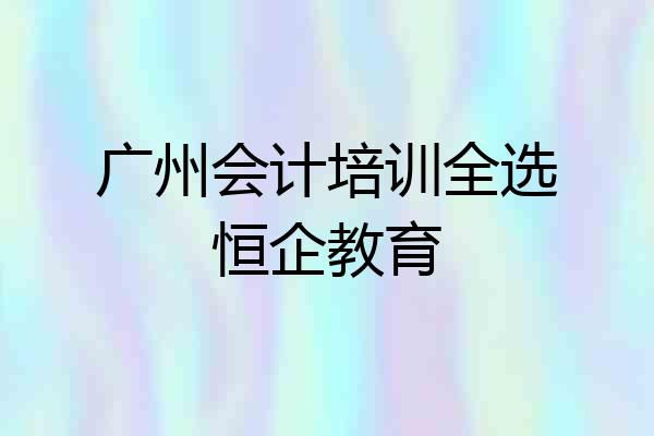 广州会计培训全选恒企教育